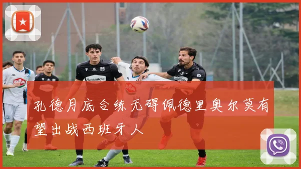 孔德月底合练无碍佩德里奥尔莫有望出战西班牙人