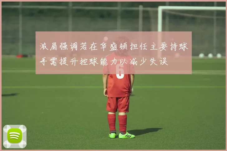 浓眉强调若在华盛顿担任主要持球手需提升控球能力以减少失误