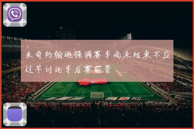米奇约翰逊强调赛季尚未结束不应过早讨论季后赛前景