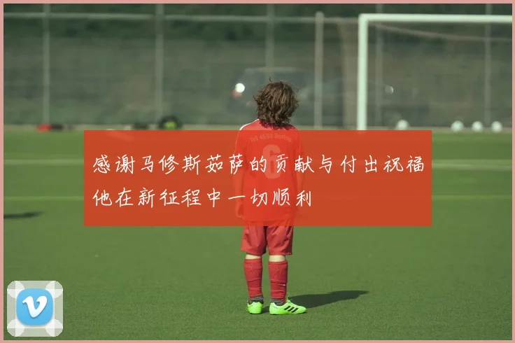 感谢马修斯茹萨的贡献与付出祝福他在新征程中一切顺利