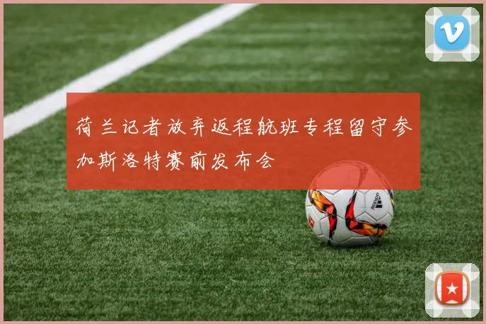 荷兰记者放弃返程航班专程留守参加斯洛特赛前发布会