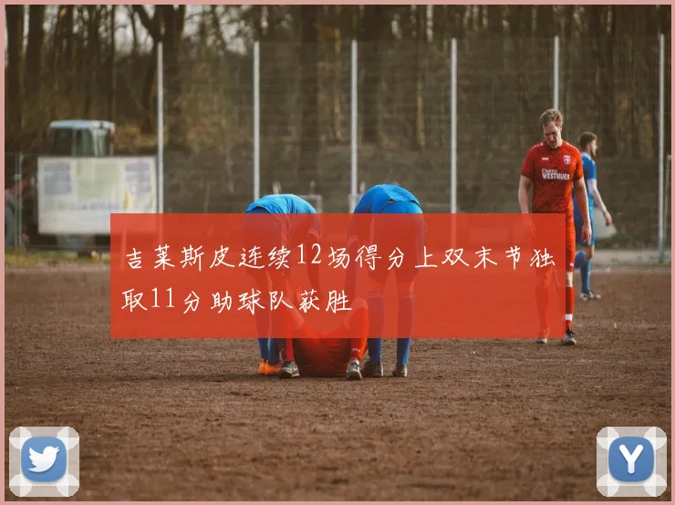 吉莱斯皮连续12场得分上双末节独取11分助球队获胜