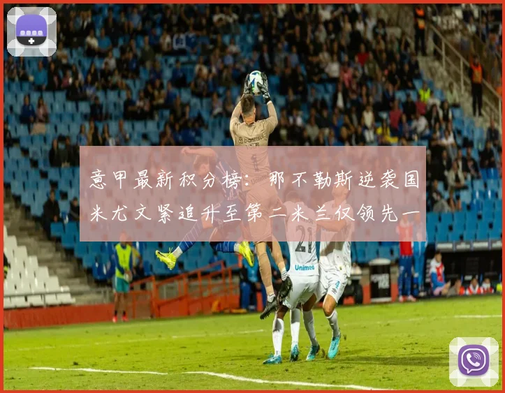 意甲最新积分榜：那不勒斯逆袭国米尤文紧追升至第二米兰仅领先一分