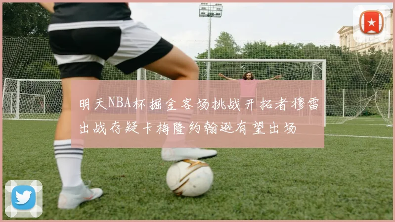 明天NBA杯掘金客场挑战开拓者穆雷出战存疑卡梅隆约翰逊有望出场