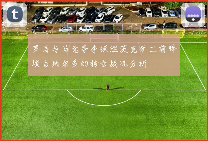 罗马与马竞争夺顿涅茨克矿工前锋埃吉纳尔多的转会战况分析