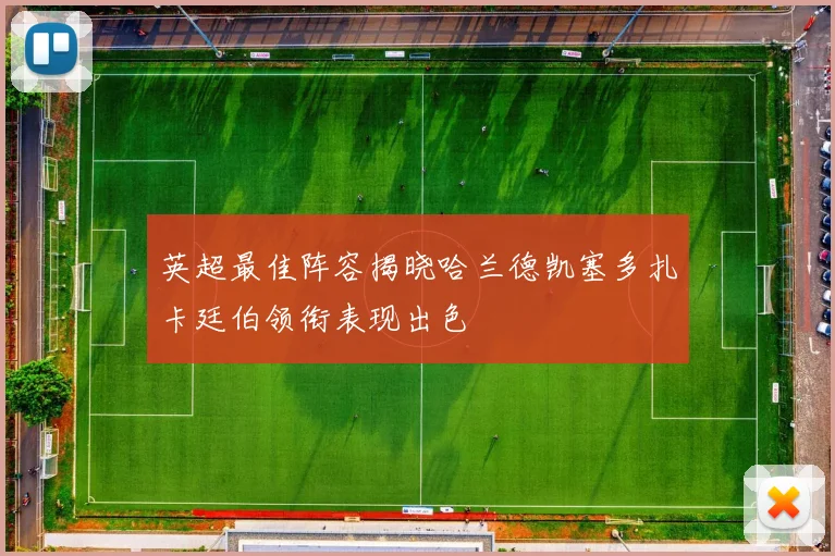英超最佳阵容揭晓哈兰德凯塞多扎卡廷伯领衔表现出色