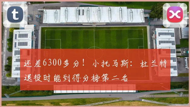 还差6300多分！小托马斯：杜兰特退役时能到得分榜第二名