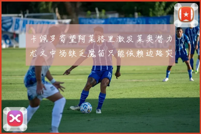 卡佩罗寄望阿莱格里激发莱奥潜力尤文中场缺乏魔笛只能依赖边路突破