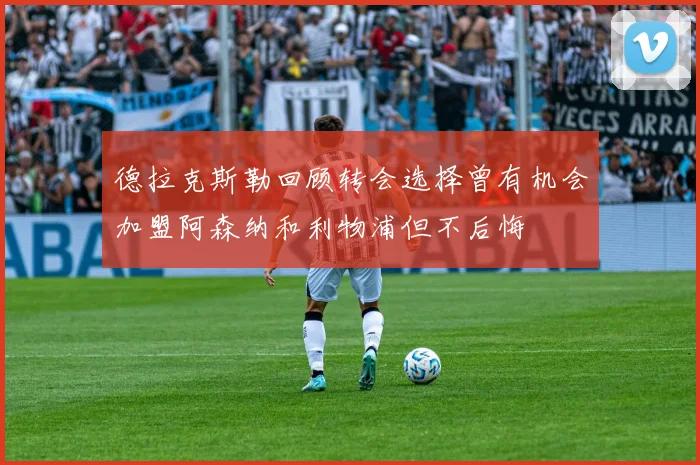 德拉克斯勒回顾转会选择曾有机会加盟阿森纳和利物浦但不后悔