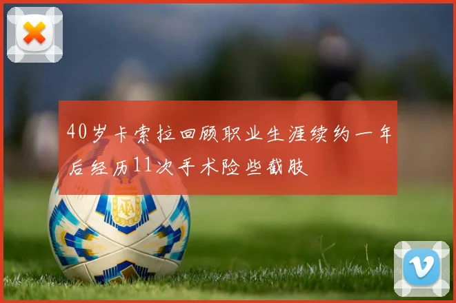 40岁卡索拉回顾职业生涯续约一年后经历11次手术险些截肢