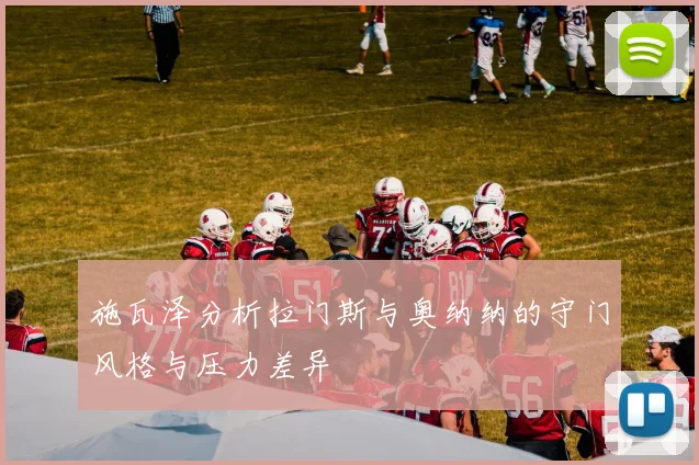 施瓦泽分析拉门斯与奥纳纳的守门风格与压力差异
