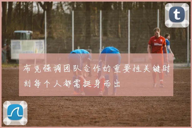 布克强调团队合作的重要性关键时刻每个人都需挺身而出