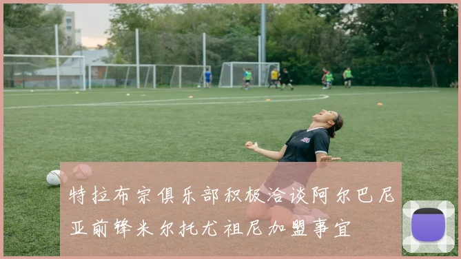 特拉布宗俱乐部积极洽谈阿尔巴尼亚前锋米尔托尤祖尼加盟事宜