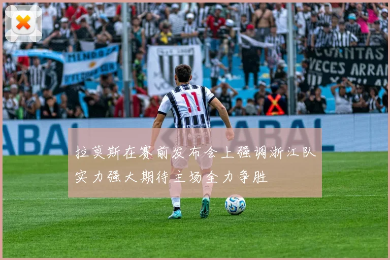 拉莫斯在赛前发布会上强调浙江队实力强大期待主场全力争胜