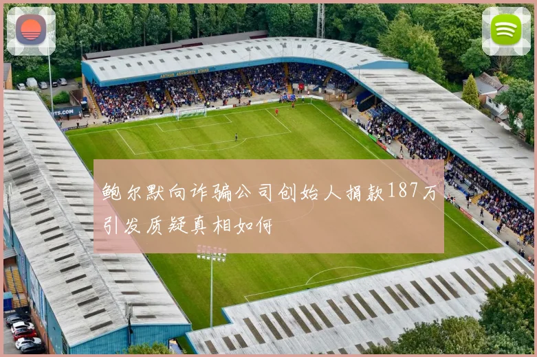 鲍尔默向诈骗公司创始人捐款187万引发质疑真相如何
