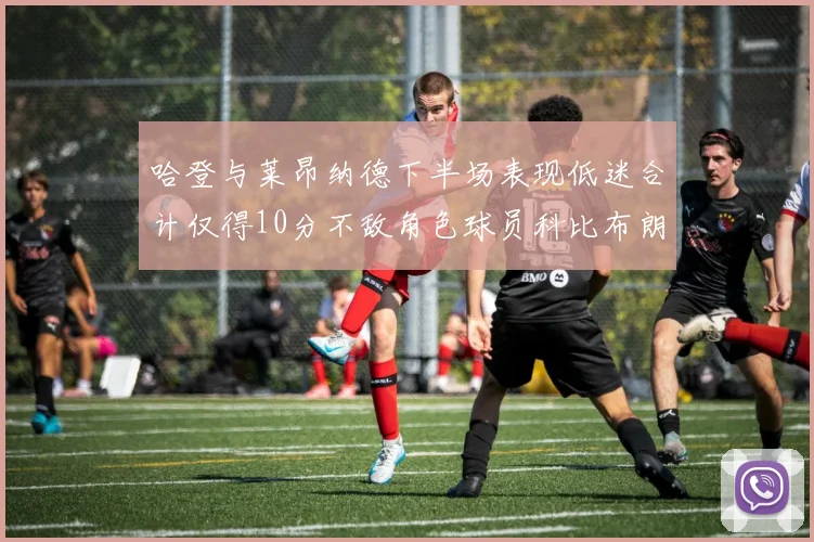 哈登与莱昂纳德下半场表现低迷合计仅得10分不敌角色球员科比布朗