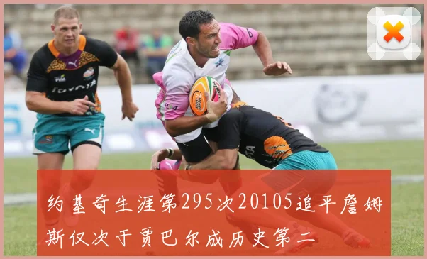 约基奇生涯第295次20105追平詹姆斯仅次于贾巴尔成历史第二